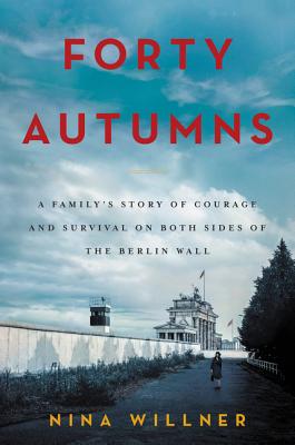 Forty Autumns: A Family's Story of Courage and Survival on Both Sides of the Berlin Wall - Willner, Nina