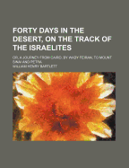 Forty Days in the Desert, on the Track of the Israelites: Or, a Journey from Cairo, by Wady Feiran, to Mount Sinai and Petra (Classic Reprint)