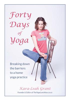 Forty Days of Yoga: Breaking Down the Barriers to a Home Yoga Practice - Grant, Kara-Leah, and Hobbs, Michael (Photographer)