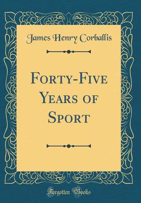 Forty-Five Years of Sport (Classic Reprint) - Corballis, James Henry