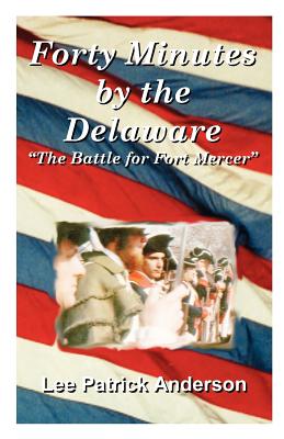 Forty Minutes by the Delaware: The Story of the Whitalls, Red Bank Plantation, and the Battle for Fort Mercer - Anderson, Lee Patrick