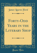 Forty-Odd Years in the Literary Shop (Classic Reprint)