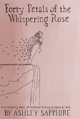Forty Petals of the Whispering Rose: An inspiring story of resilience, finding purpose & love - Sapphire, Ashley