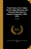 Forty Years a Fur Trader on the Upper Missouri; the Personal Narrative of Charles Larpenteur, 1833-1872;; Volume 2