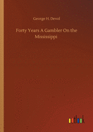 Forty Years A Gambler On the Mississippi