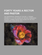 Forty Years a Rector and Pastor; The Anniversary Sermon of the REV. A. Toomer Porter, D. D., at the Church of the Holy Communion