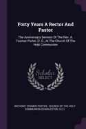 Forty Years A Rector And Pastor: The Anniversary Sermon Of The Rev. A. Toomer Porter, D. D., At The Church Of The Holy Communion