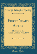 Forty Years After: The Story of the Franco-German War, 1870 (Classic Reprint)