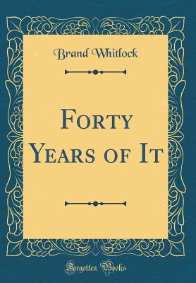 Forty Years of It (Classic Reprint) - Whitlock, Brand