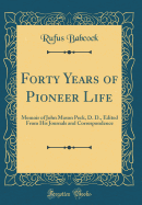 Forty Years of Pioneer Life: Memoir of John Mason Peck, D. D., Edited from His Journals and Correspondence (Classic Reprint)