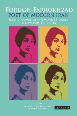 Forugh Farrokhzad, Poet of Modern Iran: Iconic Woman and Feminine Pioneer of New Persian Poetry - Brookshaw, Dominic Parviz (Editor), and Rahimieh, Nasrin (Editor)