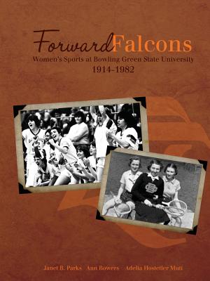 Forward Falcons: Women's Sports at Bowling Green State University, 1914-1982 - Parks, Janet B, and Bowers, Ann, and Muti, Adelia Hostetler