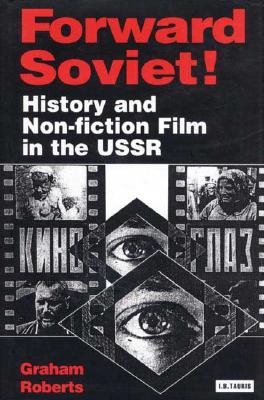 Forward Soviet!: History and Non-Fiction Film in the USSR - Roberts, Graham, and Beumers, Birgit (Editor), and Kaganovsky, Lilya (Editor)