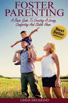 Foster Parenting: A Basic Guide to Creating a Loving, Comforting and Stable Home - Siegmund, Linda