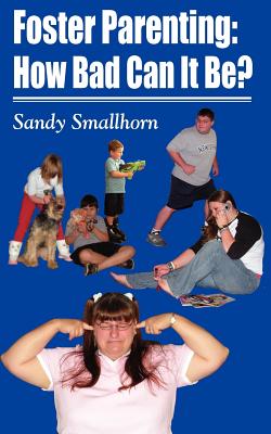 Foster Parenting: How Bad Can It Be? - Smallhorn, Sally, and Smallhorn, Sandy