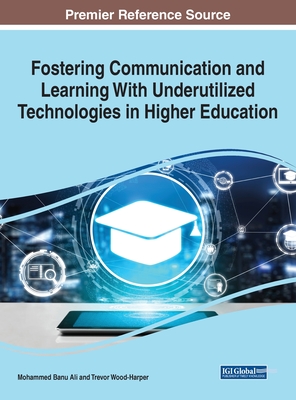 Fostering Communication and Learning With Underutilized Technologies in Higher Education - Ali, Mohammed Banu (Editor), and Wood-Harper, Trevor (Editor)