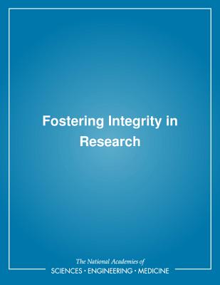 Fostering Integrity in Research - National Academies of Sciences Engineering and Medicine, and Policy and Global Affairs, and Committee on Science Engineering...