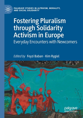 Fostering Pluralism through Solidarity Activism in Europe: Everyday Encounters with Newcomers - Baban, Feyzi (Editor), and Rygiel, Kim (Editor)