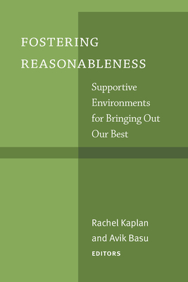 Fostering Reasonableness: Supportive Environments for Bringing Out Our Best - Kaplan, Rachel (Editor), and Basu, Avik (Editor)