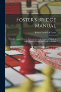 Foster's Bridge Manual: A Complete System of Instruction in the Game, to Which Is Added Dummy Bridge and Duplicate Bridge