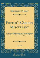 Foster's Cabinet Miscellany, Vol. 8: A Series of Publications on Various Subjects, from the Latest and Most Approved Writers (Classic Reprint)