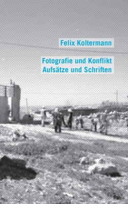 Fotografie und Konflikt: Aufs?tze und Schriften - Koltermann, Felix