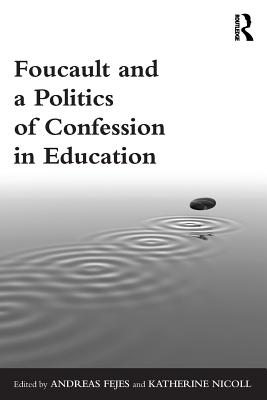 Foucault and a Politics of Confession in Education - Fejes, Andreas (Editor), and Nicoll, Katherine (Editor)