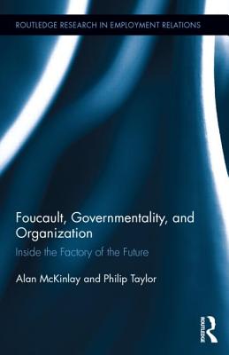 Foucault, Governmentality, and Organization: Inside the Factory of the Future - McKinlay, Alan, Professor, and Taylor, Philip