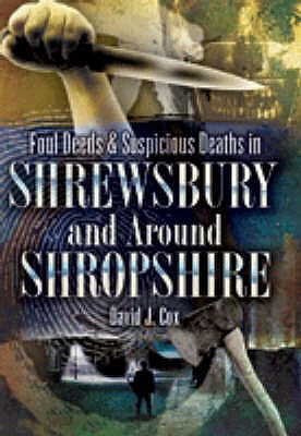 Foul Deeds and Suspicious Deaths in Shrewbury and Around Shropshire - Cox, David John