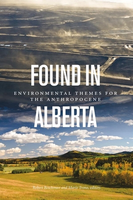 Found in Alberta: Environmental Themes for the Anthropocene - Boschman, Robert (Editor), and Trono, Mario (Editor)