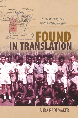 Found in Translation: Many Meanings on a North Australian Mission - Rademaker, Laura, and Goodyear-Ka' pua, Noelani, Professor (Editor), and Henderson, April K (Editor)