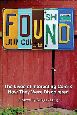 Found: The Lives of Interesting Cars & How They Were Discovered. A Novel. - Long, Gregory