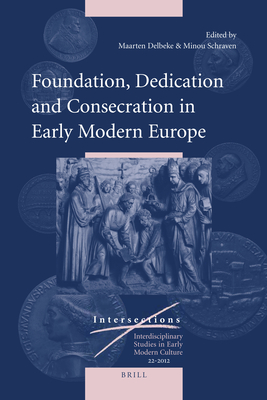Foundation, Dedication and Consecration in Early Modern Europe - Schraven, Minou (Editor), and Delbeke, Maarten (Editor)