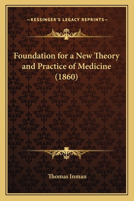 Foundation for a New Theory and Practice of Medicine (1860) - Inman, Thomas