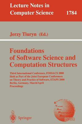 Foundation of Software Science and Computation Structures: Third International Conference, Fossacs 2000 Held as Part of the Joint European Conferences on Theory and Practice of Software, Etaps 2000 Berlin, Germany, March 25 - April 2, 2000 Proceedings - Tiuryn, Jerzy (Editor)