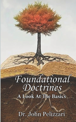 Foundational Doctrines: A Look At the Basics - Pelizzari, John, Dr.