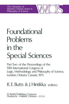 Foundational Problems in the Special Sciences: Part Two of the Proceedings of the Fifth International Congress of Logic, Methodology and Philosophy of Science, London, Ontario, Canada-1975 - Butts, Robert E (Editor), and Hintikka, Jaakko (Editor)