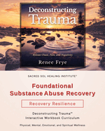 Foundational Substance Abuse Recovery: Deconstructing Trauma(TM) Interactive Workbook Curriculum