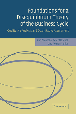 Foundations for a Disequilibrium Theory of the Business Cycle: Qualitative Analysis and Quantitative Assessment - Chiarella, Carl, and Flaschel, Peter, and Franke, Reiner