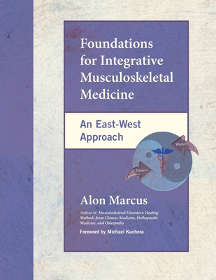 Foundations for Integrative Musculoskeletal Medicine: An East-West Approach - Marcus, Alon, and Kuchera, Michael (Foreword by)