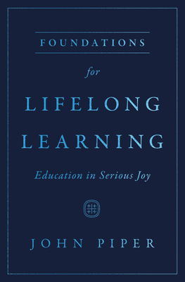 Foundations for Lifelong Learning: Education in Serious Joy - Piper, John