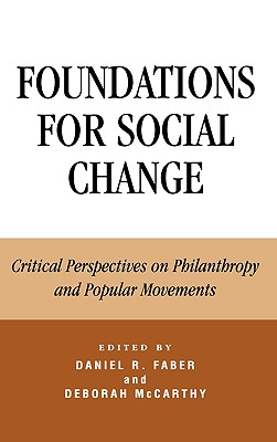 Foundations for Social Change: Critical Perspectives on Philanthropy and Popular Movements - Faber, Daniel (Editor), and McCarthy Auriffeille, Deborah (Editor), and Bothwell, Robert O (Contributions by)