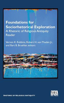 Foundations for Sociorhetorical Exploration: A Rhetoric of Religious Antiquity Reader - Robbins, Vernon K (Editor), and Von Thaden, Robert H, Jr. (Editor), and Bruehler, Bart B (Editor)