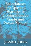 Foundations For Spiritual Warfare: A Comprehensive Guide and Prayer Manual