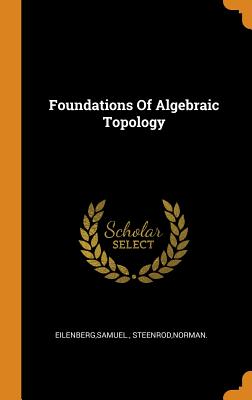 Foundations Of Algebraic Topology - Eilenberg, Samuel, and Steenrod, Norman