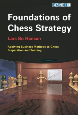 Foundations of Chess Strategy: Applying Business Methods to Chess Preparation and Training - Hansen, Lars Bo