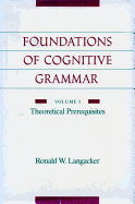Foundations of Cognitive Grammar: Volume I: Theoretical Prerequisites
