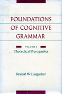 Foundations of Cognitive Grammar: Volume I: Theoretical Prerequisites