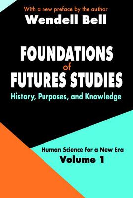 Foundations of Futures Studies: Volume 1: History, Purposes, and Knowledge - Bell, Wendell