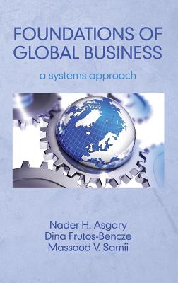 Foundations of Global Business: A Systems Approach (HC) - Asgary, Nader H (Editor), and Frutos bencze, Dina (Editor), and Samii, Massood V (Editor)